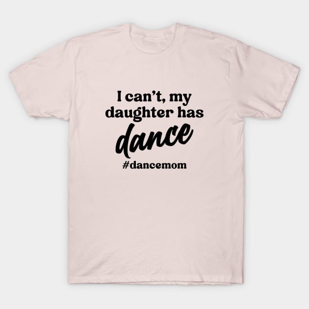 I Can't My Daughter Has Dance #Dance Mom T-Shirt by Nisrine